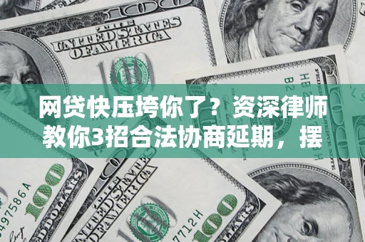 北京网贷快压垮你了？资深律师教你3招合法协商延期，摆脱暴力催收！