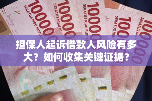 北京担保人起诉借款人风险有多大？如何收集关键证据？