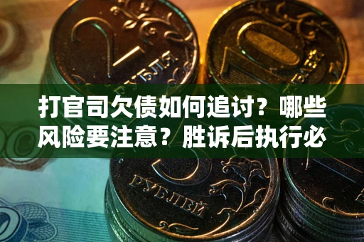 北京打官司欠债如何追讨？哪些风险要注意？胜诉后执行必看！