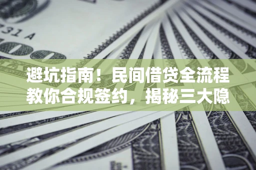 北京避坑指南！民间借贷全流程教你合规签约，揭秘三大隐形陷阱