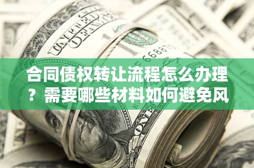 北京合同债权转让流程怎么办理？需要哪些材料如何避免风险？