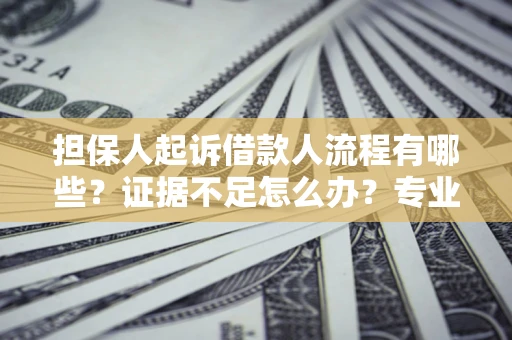 北京担保人起诉借款人流程有哪些？证据不足怎么办？专业律师解答