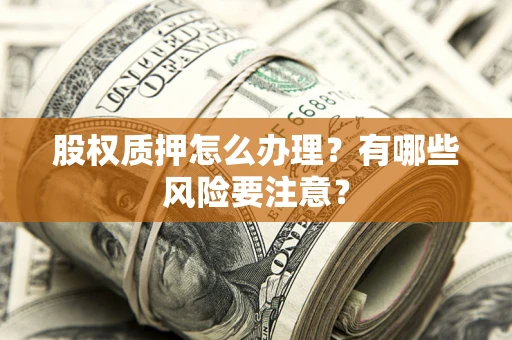 北京股权质押怎么办理？有哪些风险要注意？