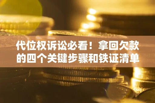 北京代位权诉讼必看!拿回欠款的四个关键步骤和铁证清单 北京代位权诉讼必看!拿回欠款的四个关键步骤和铁证清单