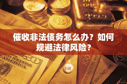 北京催收非法债务怎么办？如何规避法律风险？
