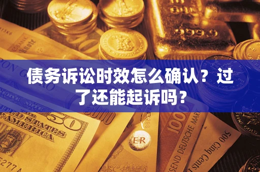 北京债务诉讼时效怎么确认？过了还能起诉吗？