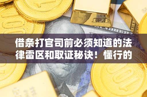 北京借条打官司前必须知道的法律雷区和取证秘诀！懂行的人已经留好这些证据