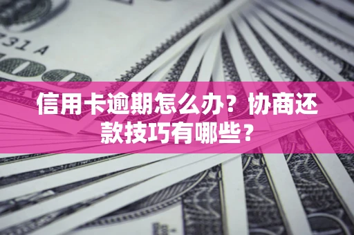 北京信用卡逾期怎么办？协商还款技巧有哪些？