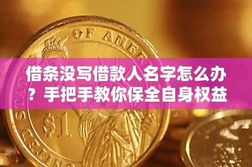 北京借条没写借款人名字怎么办？手把手教你保全自身权益
