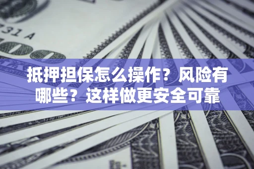 北京抵押担保怎么操作？风险有哪些？这样做更安全可靠