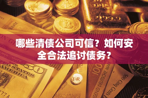 北京哪些清债公司可信？如何安全合法追讨债务？