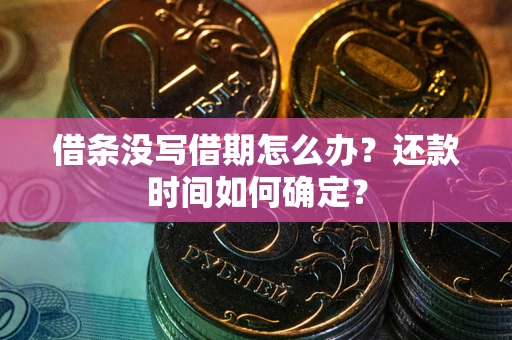 北京借条没写借期怎么办？还款时间如何确定？
