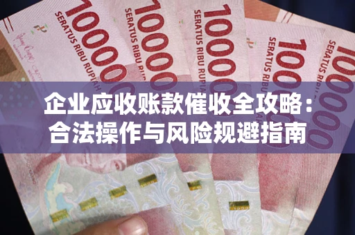 北京企业应收账款催收全攻略：合法操作与风险规避指南