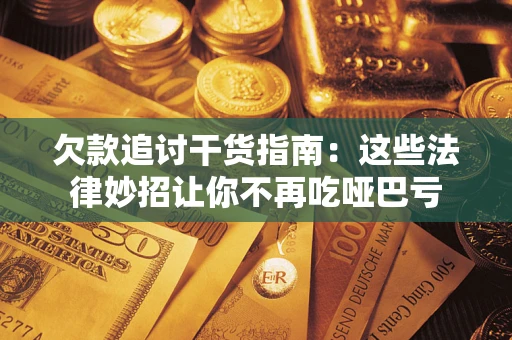 北京欠款追讨干货指南：这些法律妙招让你不再吃哑巴亏