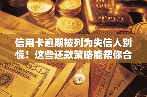 北京信用卡逾期被列为失信人别慌！这些还款策略能帮你合法止损