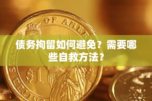 北京债务拘留如何避免？需要哪些自救方法？