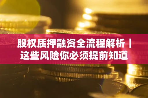 北京股权质押融资全流程解析｜这些风险你必须提前知道