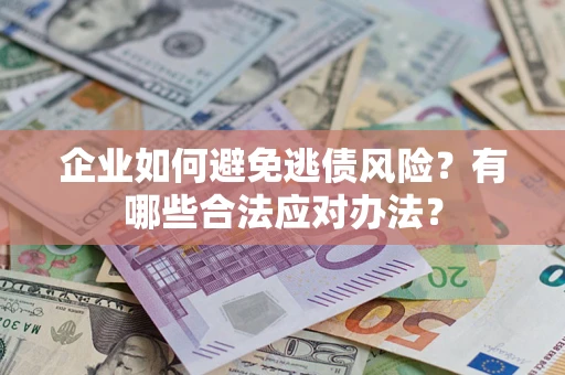 北京企业如何避免逃债风险？有哪些合法应对办法？