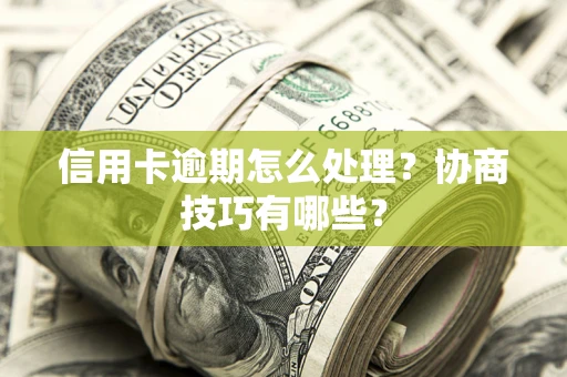 北京信用卡逾期怎么处理？协商技巧有哪些？