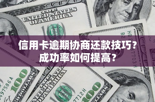 北京信用卡逾期协商还款技巧？成功率如何提高？