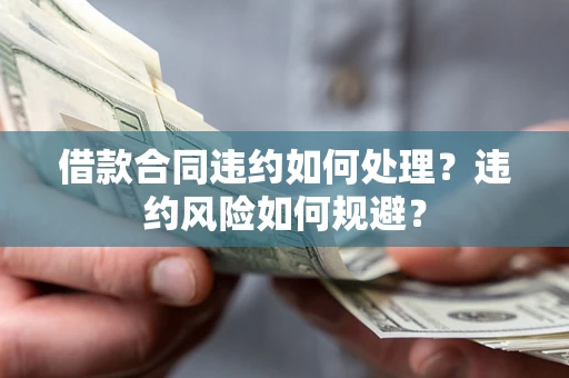 北京借款合同违约如何处理？违约风险如何规避？