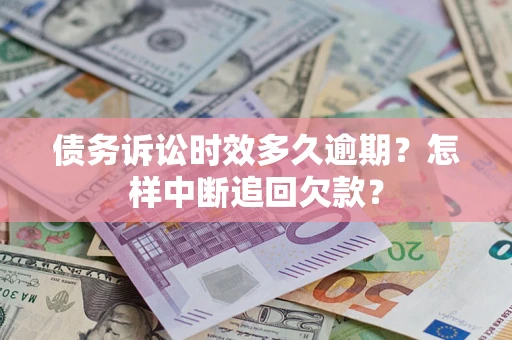 北京债务诉讼时效多久逾期？怎样中断追回欠款？