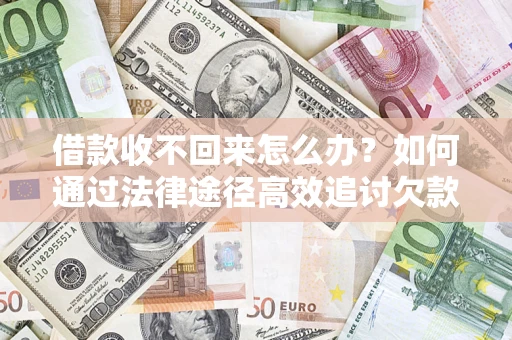 北京借款收不回来怎么办?如何通过法律途径高效追讨欠款? 北京借款收不回来怎么办?如何通过法律途径高效追讨欠款?
