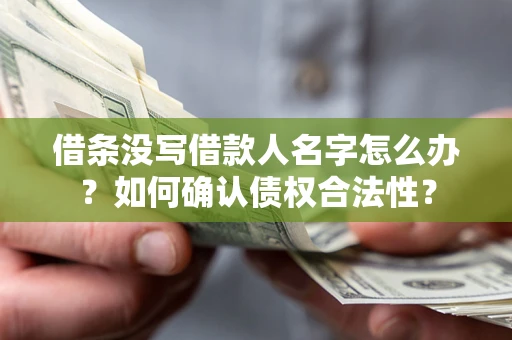 北京借条没写借款人名字怎么办？如何确认债权合法性？