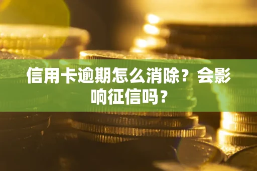 北京信用卡逾期怎么消除？会影响征信吗？