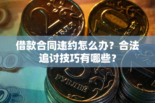 北京借款合同违约怎么办？合法追讨技巧有哪些？