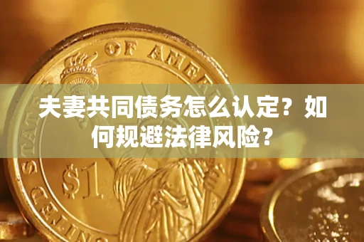 北京夫妻共同债务怎么认定？如何规避法律风险？
