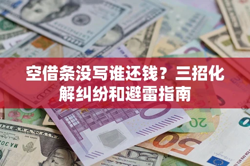 北京空借条没写谁还钱？三招化解纠纷和避雷指南