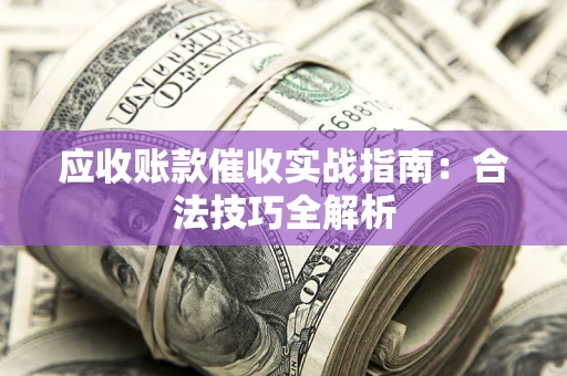北京应收账款催收实战指南：合法技巧全解析