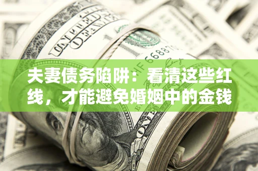 北京夫妻债务陷阱：看清这些红线，才能避免婚姻中的金钱危机