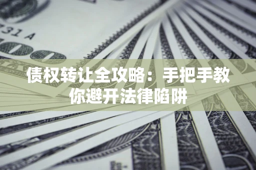 北京债权转让全攻略：手把手教你避开法律陷阱