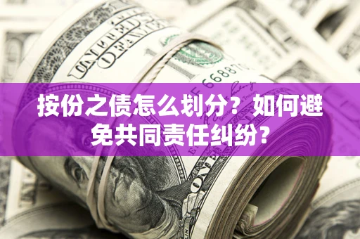 北京按份之债怎么划分？如何避免共同责任纠纷？