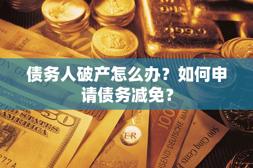 北京债务人破产怎么办？如何申请债务减免？