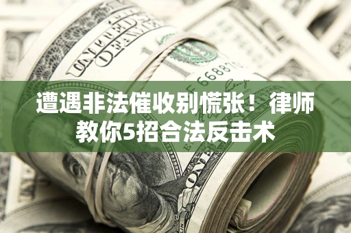 北京遭遇非法催收别慌张！律师教你5招合法反击术
