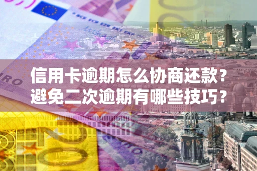 北京信用卡逾期怎么协商还款？避免二次逾期有哪些技巧？