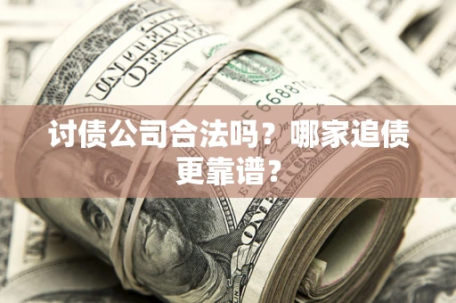 北京讨债公司合法吗？哪家追债更靠谱？