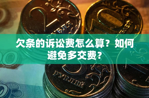 北京欠条的诉讼费怎么算？如何避免多交费？