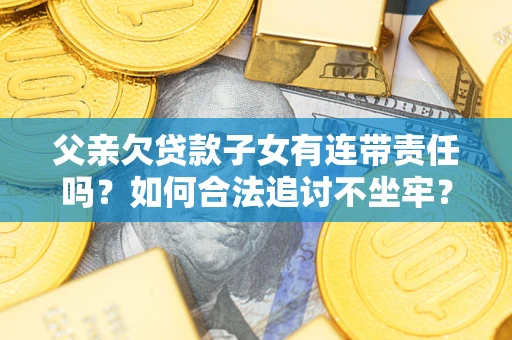 北京父亲欠贷款子女有连带责任吗？如何合法追讨不坐牢？
