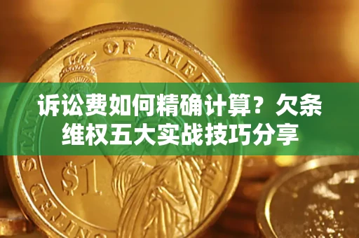 北京诉讼费如何精确计算？欠条维权五大实战技巧分享