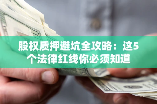 北京股权质押避坑全攻略：这5个法律红线你必须知道