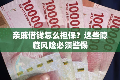 北京亲戚借钱怎么担保？这些隐藏风险必须警惕