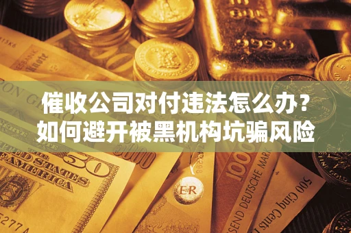 北京催收公司对付违法怎么办？如何避开被黑机构坑骗风险