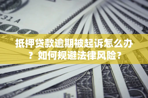 北京抵押贷款逾期被起诉怎么办？如何规避法律风险？