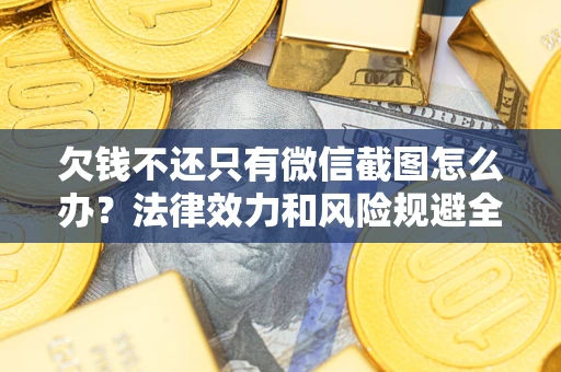 北京欠钱不还只有微信截图怎么办？法律效力和风险规避全解析