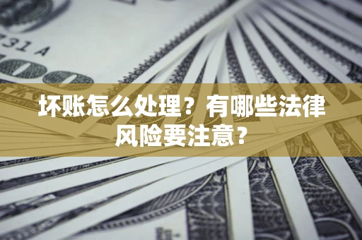 北京坏账怎么处理？有哪些法律风险要注意？