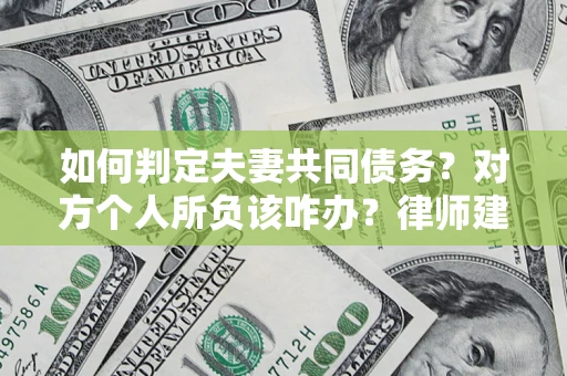 北京如何判定夫妻共同债务？对方个人所负该咋办？律师建议